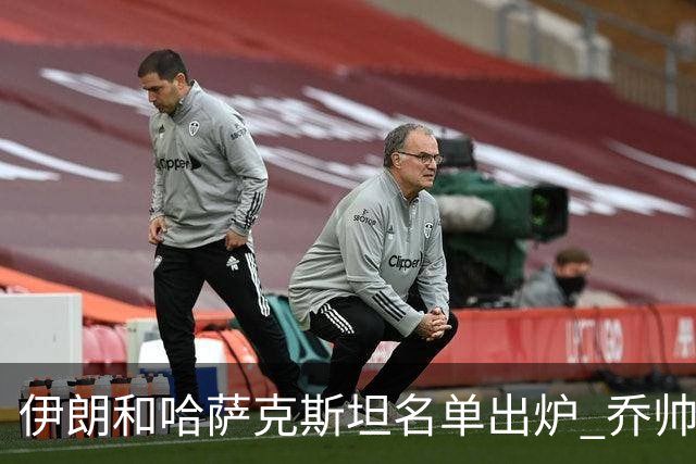 伊朗和哈萨克斯坦名单出炉 乔帅将迎执教首秀